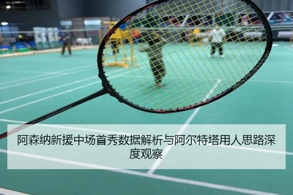 阿森纳新援中场首秀数据解析与阿尔特塔用人思路深度观察