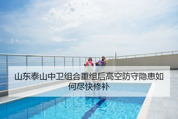 山东泰山中卫组合重组后高空防守隐患如何尽快修补