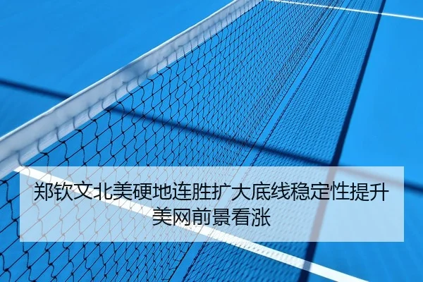 郑钦文北美硬地连胜扩大底线稳定性提升美网前景看涨