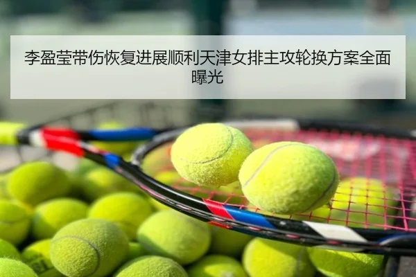 李盈莹带伤恢复进展顺利天津女排主攻轮换方案全面曝光