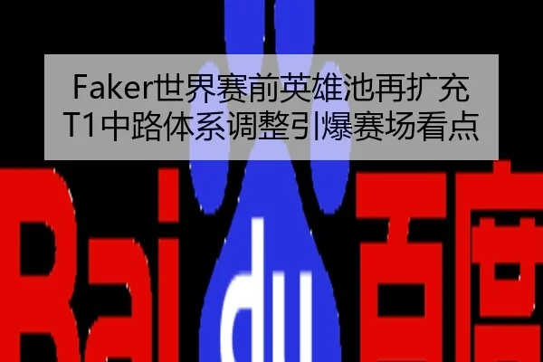 Faker世界赛前英雄池再扩充T1中路体系调整引爆赛场看点