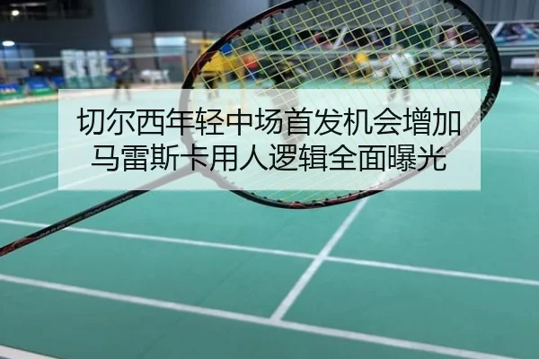 切尔西年轻中场首发机会增加 马雷斯卡用人逻辑全面曝光